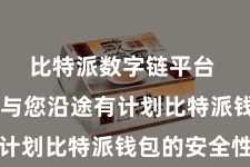 比特派数字链平台  咱们将与您沿途有计划比特派钱包的安全性