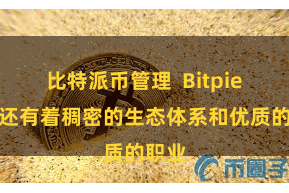 比特派币管理  Bitpie钱包还有着稠密的生态体系和优质的职业
