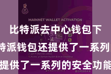 比特派去中心钱包下载  比特派钱包还提供了一系列的安全功能