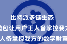 比特派多链生态  比特派钱包让用户王人备掌控我方的数字财富