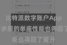 比特派数字账户App  足下步履的举座性能也得回了擢升