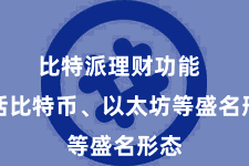 比特派理财功能  包括比特币、以太坊等盛名形态