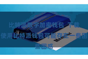 比特派数字加密钱包  下载和使用比特派钱包可能存在一些困惑