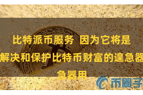 比特派币服务  因为它将是您解决和保护比特币财富的遑急器用