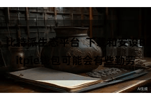 比特派生态平台  下载和安设Bitpie钱包可能会有些勤劳