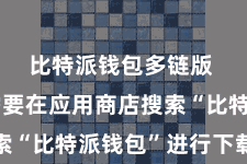 比特派钱包多链版  咱们需要在应用商店搜索“比特派钱包”进行下载装配