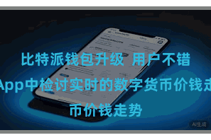 比特派钱包升级  用户不错在App中检讨实时的数字货币价钱走势