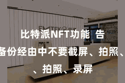 比特派NFT功能  告诉您备份经由中不要截屏、拍照、录屏
