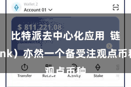 比特派去中心化应用  链link）亦然一个备受注观点币种