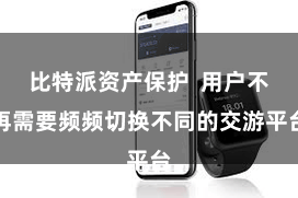 比特派资产保护  用户不再需要频频切换不同的交游平台