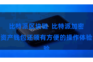 比特派区块链  比特派加密资产钱包还领有方便的操作体验
