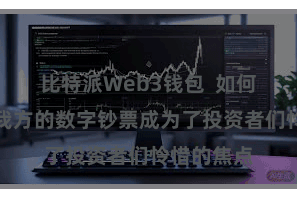比特派Web3钱包  如何安全存储我方的数字钞票成为了投资者们怜惜的焦点