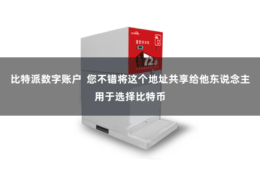比特派数字账户  您不错将这个地址共享给他东说念主用于选择比特币