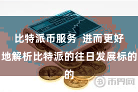 比特派币服务  进而更好地解析比特派的往日发展标的