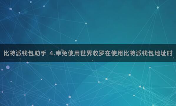 比特派钱包助手  4.幸免使用世界收罗在使用比特派钱包地址时