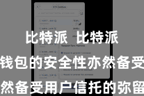 比特派  比特派手机版钱包的安全性亦然备受用户信托的弥留原因