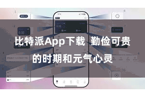比特派App下载  勤俭可贵的时期和元气心灵