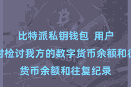 比特派私钥钱包  用户不错随时检讨我方的数字货币余额和往复纪录