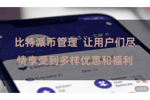 比特派币管理  让用户们尽情享受到多样优惠和福利