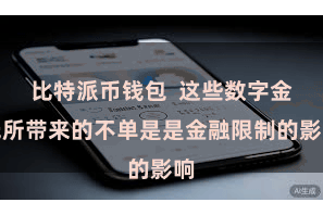 比特派币钱包  这些数字金钱所带来的不单是是金融限制的影响