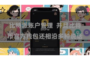 比特派账户管理  并且比特币官方钱包还相沿多种说话