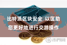 比特派区块安全  以匡助您更好地进行交游操作