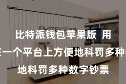 比特派钱包苹果版  用户不错在一个平台上方便地科罚多种数字钞票