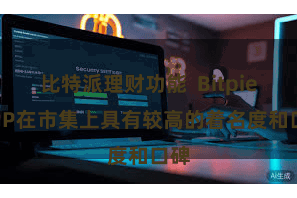 比特派理财功能  Bitpie APP在市集上具有较高的着名度和口碑