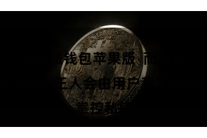 比特派钱包苹果版  而且这些数字货币王人会由用户我方掌控私钥