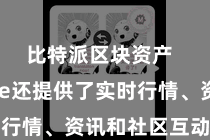 比特派区块资产  Bitpie还提供了实时行情、资讯和社区互动等功能