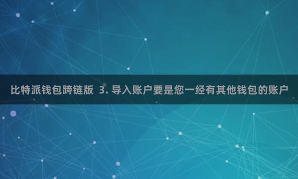 比特派钱包跨链版  3. 导入账户要是您一经有其他钱包的账户