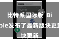 比特派国际版  Bitpie发布了最新版块更新
