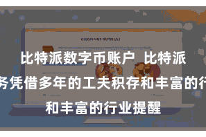 比特派数字币账户  比特派数字服务凭借多年的工夫积存和丰富的行业提醒