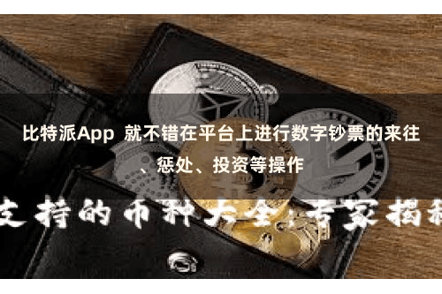 比特派App  就不错在平台上进行数字钞票的来往、惩处、投资等操作