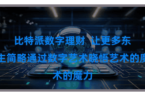 比特派数字理财  让更多东谈主简略通过数字艺术晓悟艺术的魔力