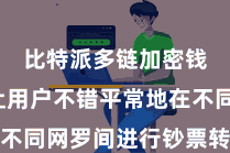 比特派多链加密钱包  让用户不错平常地在不同网罗间进行钞票转换和交游