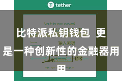 比特派私钥钱包  更是一种创新性的金融器用