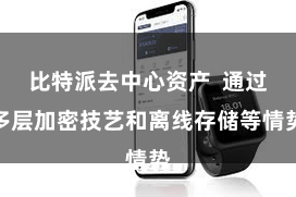 比特派去中心资产  通过多层加密技艺和离线存储等情势