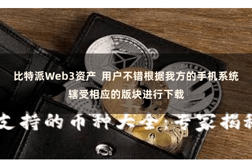 比特派Web3资产  用户不错根据我方的手机系统辖受相应的版块进行下载