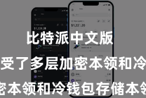比特派中文版  平台经受了多层加密本领和冷钱包存储本领