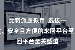 比特派虚拟币  选拔一个高效、安全且方便的来回平台至关蹙迫