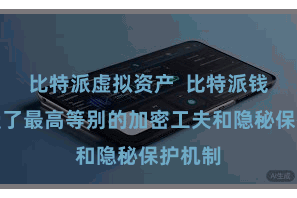 比特派虚拟资产  比特派钱包领受了最高等别的加密工夫和隐秘保护机制