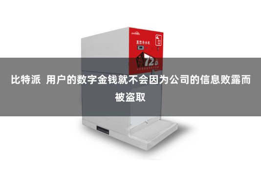 比特派  用户的数字金钱就不会因为公司的信息败露而被盗取
